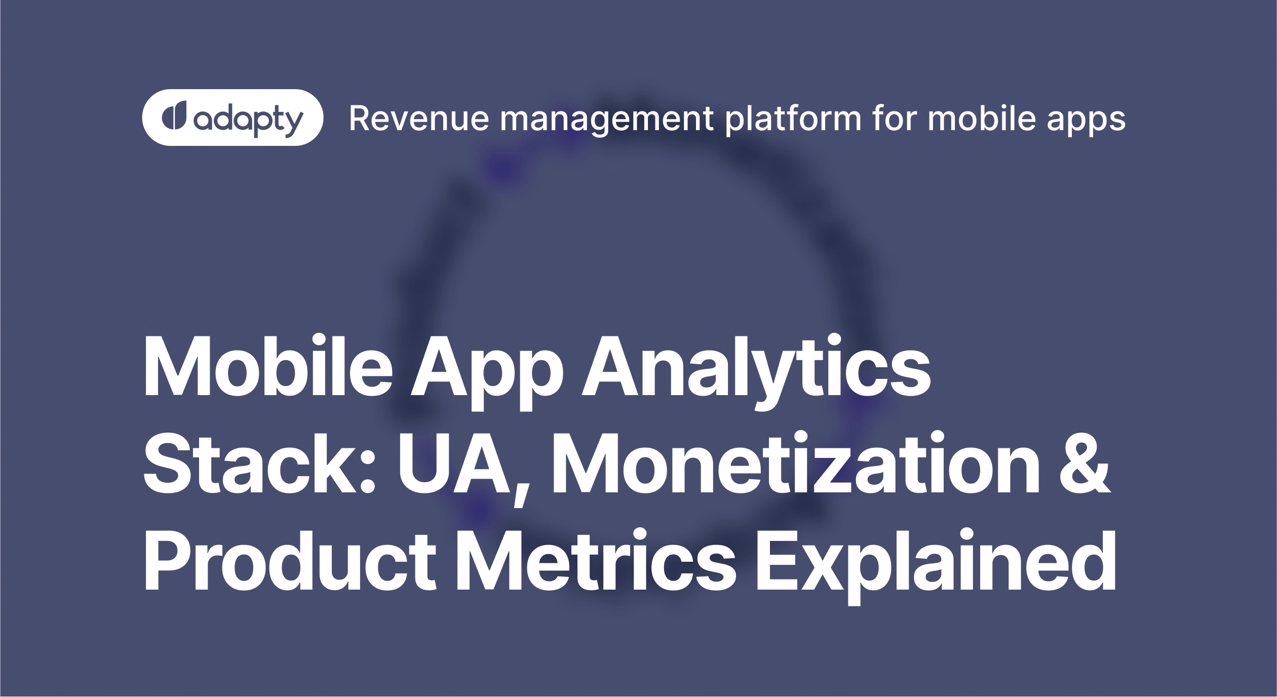 Mobile app analytics stack: UA, monetization & product metrics explained
